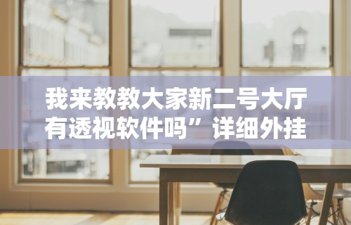 我来教教大家新二号大厅有透视软件吗”详细外挂辅助详细教程
