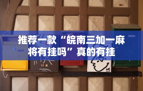 推荐一款“皖南三加一麻将有挂吗”真的有挂