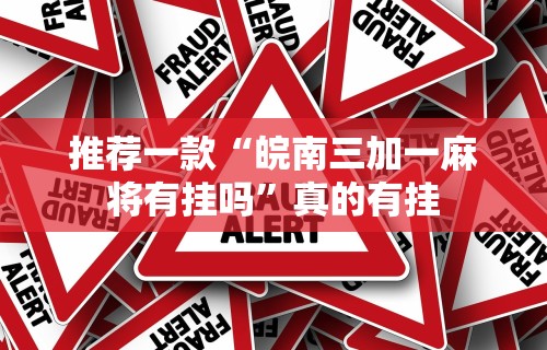 推荐一款“皖南三加一麻将有挂吗”真的有挂