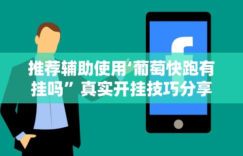 推荐辅助使用‘葡萄快跑有挂吗”真实开挂技巧分享
