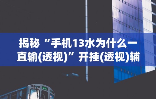 揭秘“手机13水为什么一直输(透视)”开挂(透视)辅助教程