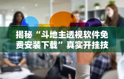 揭秘“斗地主透视软件免费安装下载”真实开挂技巧分享