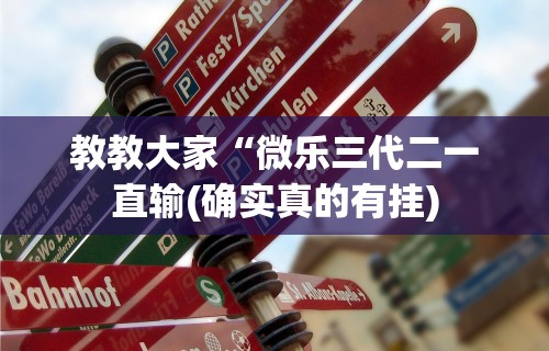 教教大家“微乐三代二一直输(确实真的有挂)