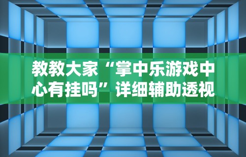 教教大家“掌中乐游戏中心有挂吗”详细辅助透视