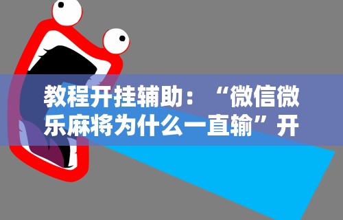 教程开挂辅助：“微信微乐麻将为什么一直输”开挂辅助软件教程