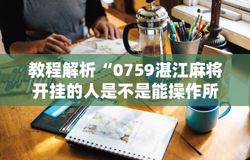 教程解析“0759湛江麻将开挂的人是不是能操作所有人”开挂辅助详细步骤