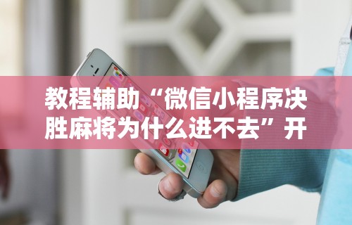 教程辅助“微信小程序决胜麻将为什么进不去”开挂安装教程