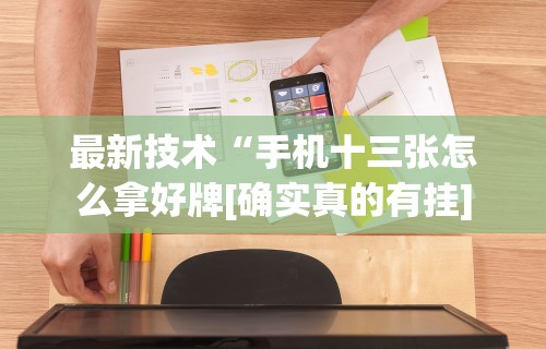 最新技术“手机十三张怎么拿好牌[确实真的有挂]