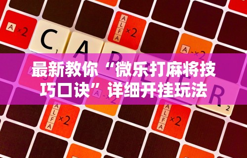 最新教你“微乐打麻将技巧口诀”详细开挂玩法