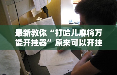 最新教你“打哈儿麻将万能开挂器”原来可以开挂