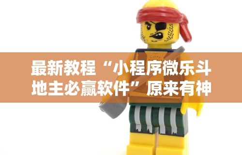 最新教程“小程序微乐斗地主必赢软件”原来有神器下载！