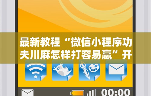最新教程“微信小程序功夫川麻怎样打容易赢”开挂安装教程
