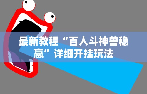 最新教程“百人斗神兽稳赢”详细开挂玩法