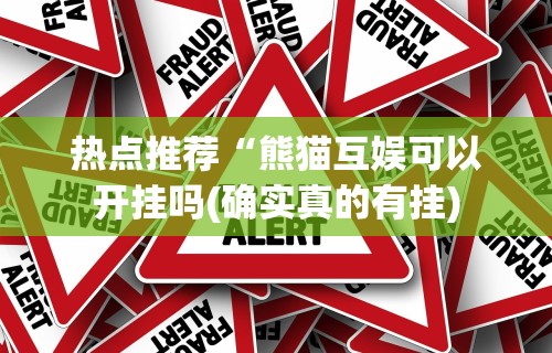 热点推荐“熊猫互娱可以开挂吗(确实真的有挂)