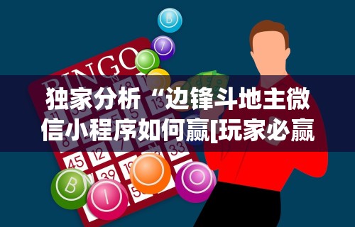 独家分析“边锋斗地主微信小程序如何赢[玩家必赢神器]