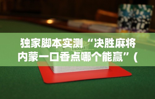 独家脚本实测“决胜麻将内蒙一口香点哪个能赢”(透视)开挂详细教程