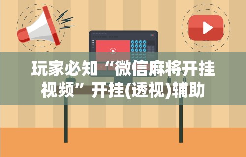 玩家必知“微信麻将开挂视频”开挂(透视)辅助