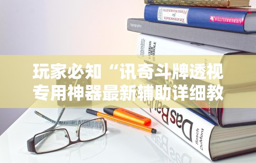 玩家必知“讯奇斗牌透视专用神器最新辅助详细教程