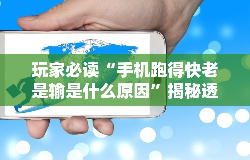 玩家必读“手机跑得快老是输是什么原因”揭秘透视辅助万能挂