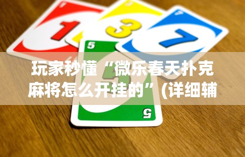 玩家秒懂“微乐春天扑克麻将怎么开挂的”(详细辅助脚本)
