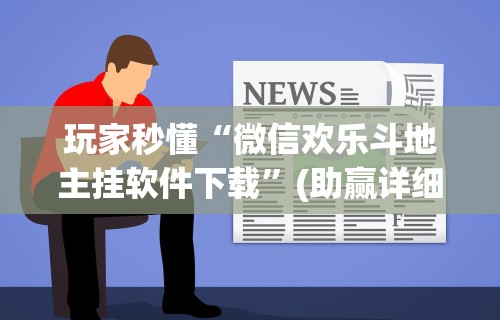玩家秒懂“微信欢乐斗地主挂软件下载”(助赢详细开挂教程)