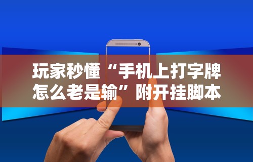玩家秒懂“手机上打字牌怎么老是输”附开挂脚本详细步骤