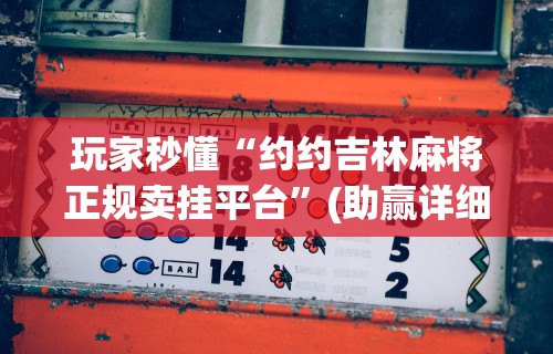 玩家秒懂“约约吉林麻将正规卖挂平台”(助赢详细开挂教程)