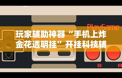 玩家辅助神器“手机上炸金花透明挂”开挂科技辅助神器手机