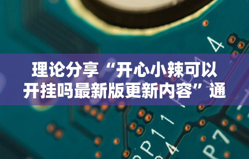 理论分享“开心小辣可以开挂吗最新版更新内容”通用版下载教程！