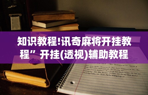 知识教程!讯奇麻将开挂教程”开挂(透视)辅助教程