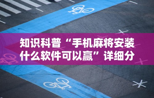 知识科普“手机麻将安装什么软件可以赢”详细分享装挂步骤