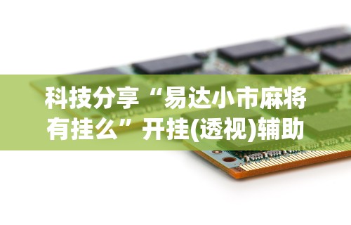 科技分享“易达小市麻将有挂么”开挂(透视)辅助