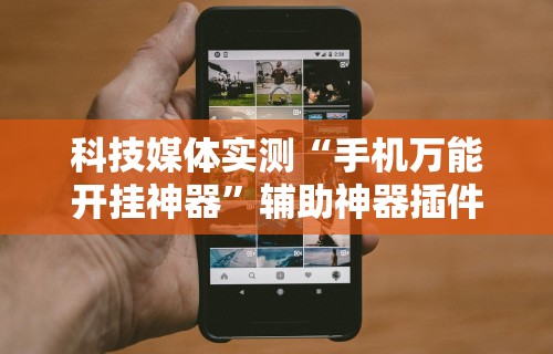科技媒体实测“手机万能开挂神器”辅助神器插件下载