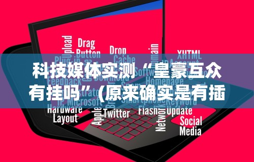 科技媒体实测“皇豪互众有挂吗”(原来确实是有插件)