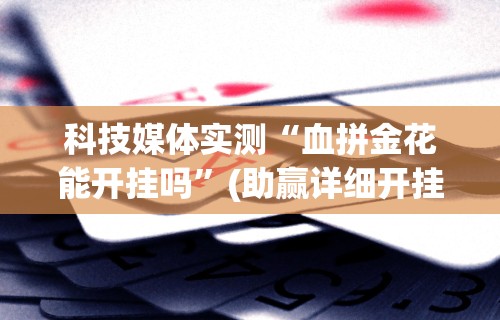 科技媒体实测“血拼金花能开挂吗”(助赢详细开挂教程)