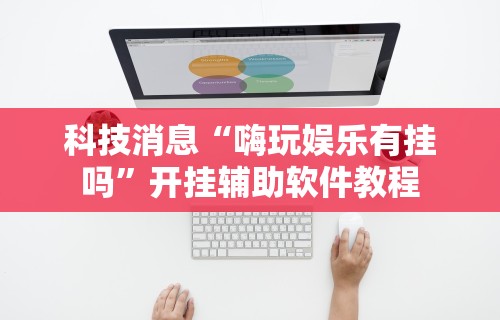 科技消息“嗨玩娱乐有挂吗”开挂辅助软件教程