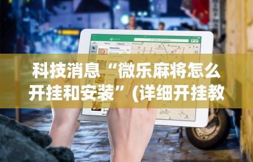 科技消息“微乐麻将怎么开挂和安装”(详细开挂教程)