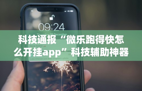 科技通报“微乐跑得快怎么开挂app”科技辅助神器手机版教程