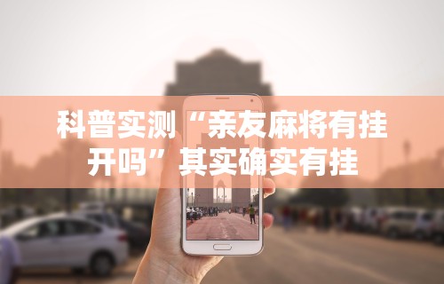 科普实测“亲友麻将有挂开吗”其实确实有挂