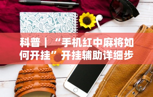 科普｜“手机红中麻将如何开挂”开挂辅助详细步骤