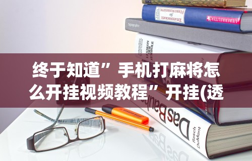 终于知道”手机打麻将怎么开挂视频教程”开挂(透视)辅助教程