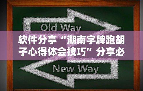 软件分享“湖南字牌跑胡子心得体会技巧”分享必要外挂教程