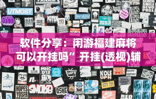 软件分享：闲游福建麻将可以开挂吗”开挂(透视)辅助教程