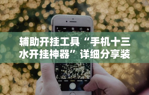 辅助开挂工具“手机十三水开挂神器”详细分享装挂