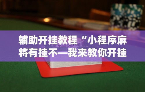 辅助开挂教程“小程序麻将有挂不—我来教你开挂”(透视)开挂辅助脚本+详细开挂安装教程