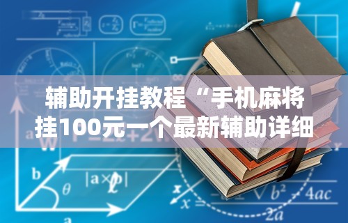 辅助开挂教程“手机麻将挂100元一个最新辅助详细教程