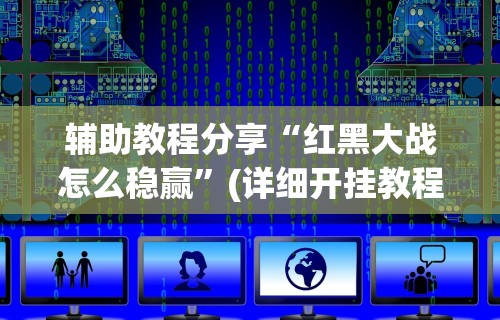 辅助教程分享“红黑大战怎么稳赢”(详细开挂教程)