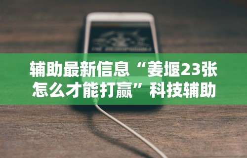 辅助最新信息“姜堰23张怎么才能打赢”科技辅助神器手机