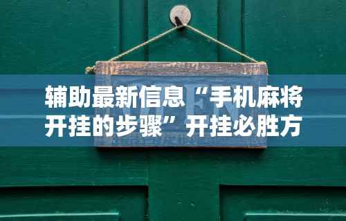 辅助最新信息“手机麻将开挂的步骤”开挂必胜方法