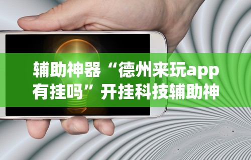 辅助神器“德州来玩app有挂吗”开挂科技辅助神器手机